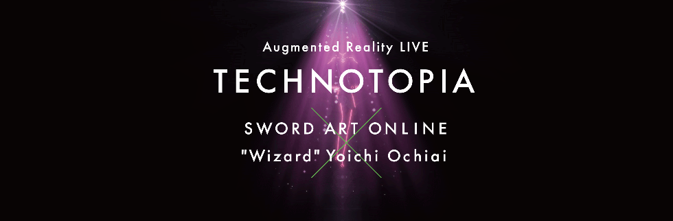 SAO劇場化記念特別ライブ
          Sword Art Online × “Wizard” Yoichi Ochiai
          Augmented Reality LIVE
          - Technotopia -